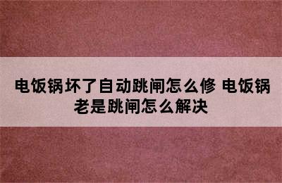 电饭锅坏了自动跳闸怎么修 电饭锅老是跳闸怎么解决